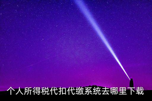 如何下載安徽省個稅客戶端，個人所得稅代扣代繳系統(tǒng)去哪里下載