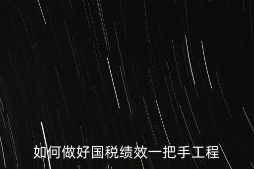 如何提高國(guó)稅系統(tǒng)績(jī)效管理成績(jī)，如何做好國(guó)稅績(jī)效一把手工程