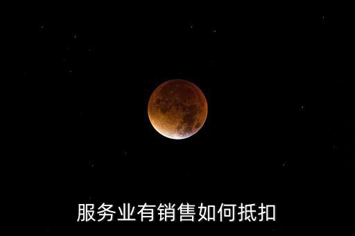 服務(wù)業(yè)如何抵扣，商業(yè)服務(wù)行業(yè)進(jìn)項(xiàng)稅如何抵扣