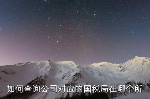 深圳如何查詢公司所屬稅局，如何查公司屬于哪個辦稅服務大廳