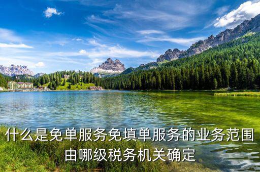稅務(wù) 免填單服務(wù)納稅人如何做，什么是免單服務(wù)免填單服務(wù)的業(yè)務(wù)范圍由哪級稅務(wù)機關(guān)確定