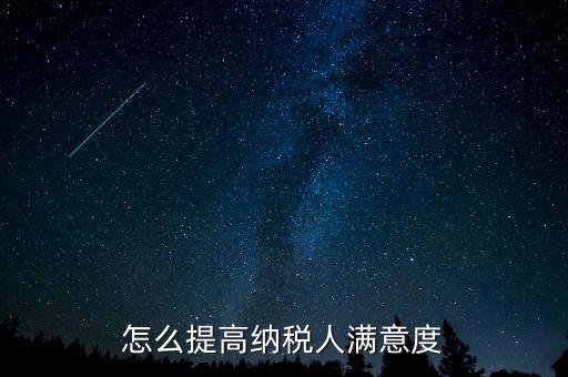 稅務(wù)局如何提高納稅人滿意度，怎么提高納稅人滿意度