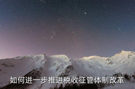 稅務(wù)干部如何看待征管體制改革，稅收征管體制改革的意見(jiàn)