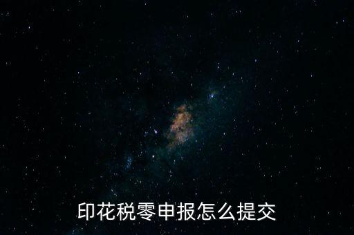 2017年印花稅如何0申報(bào)，印花稅零申報(bào)怎么提交