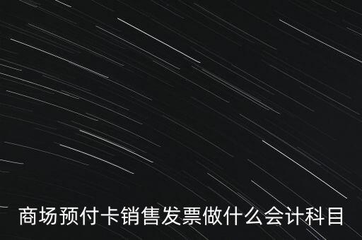 商場(chǎng)預(yù)付卡銷(xiāo)售發(fā)票做什么會(huì)計(jì)科目