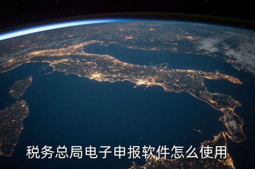 電子稅務(wù)局如何登陸，稅務(wù)總局電子申報(bào)軟件怎么使用