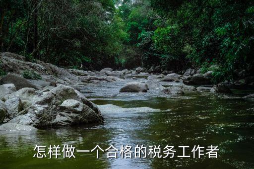 稅務(wù)干部如何堅(jiān)守工作崗位，怎樣做一個合格的稅務(wù)工作者
