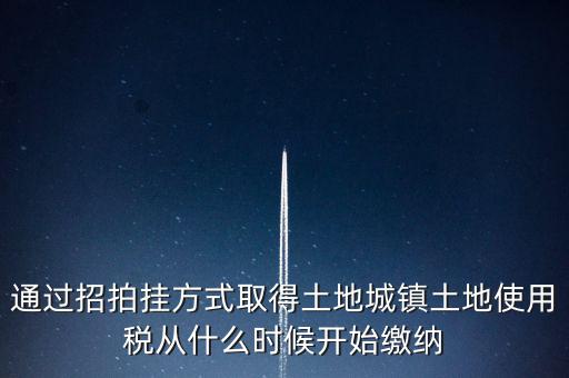 以招拍掛方式取得土地如何繳納土地使用稅，以招拍掛方式取得土地如何繳納土地使用稅