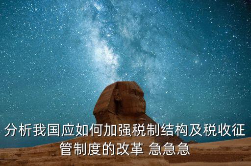 分析我國應如何加強稅制結(jié)構及稅收征管制度的改革 急急急