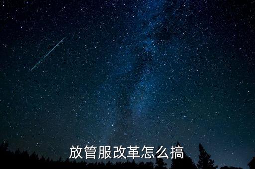 放管服如何落實，放管服改革怎么搞