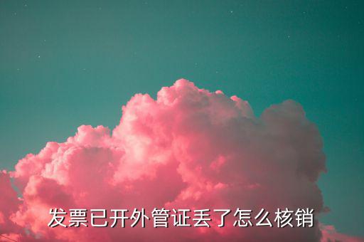 電子外管證如何核銷，發(fā)票已開(kāi)外管證丟了怎么核銷