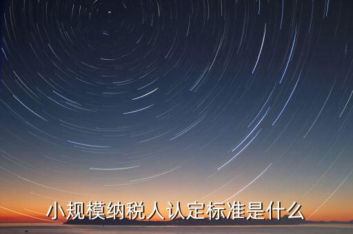 如何確定小規(guī)模納稅人，怎樣確定自己是小規(guī)模納稅人還是一般納稅人呢