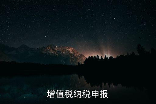 扣繳增值稅 如何申報(bào)，納稅申報(bào)流程
