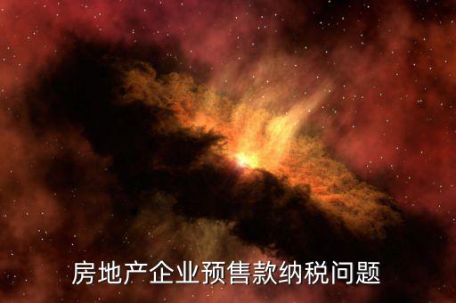 房地產企業(yè)預售款納稅問題