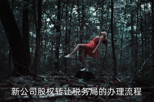 公司轉(zhuǎn)讓稅務(wù)如何轉(zhuǎn)讓，新公司股權(quán)轉(zhuǎn)讓稅務(wù)局的辦理流程