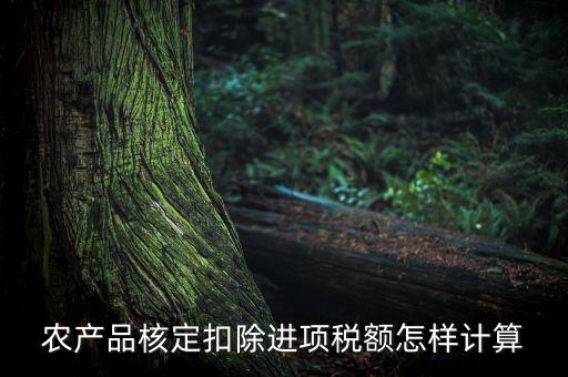 農(nóng)產(chǎn)品如何算進(jìn)項(xiàng)稅額，購買100塊農(nóng)產(chǎn)品怎么算稅