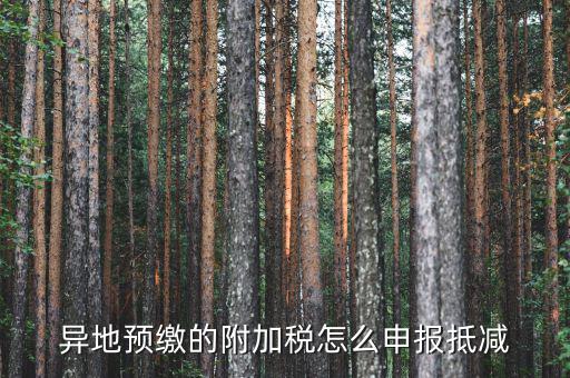 外地繳納附加稅如何申報(bào)，異地預(yù)繳的附加稅怎么申報(bào)抵減
