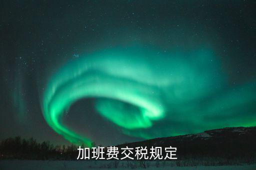 加值班補貼如何納稅，加班工資如何扣稅
