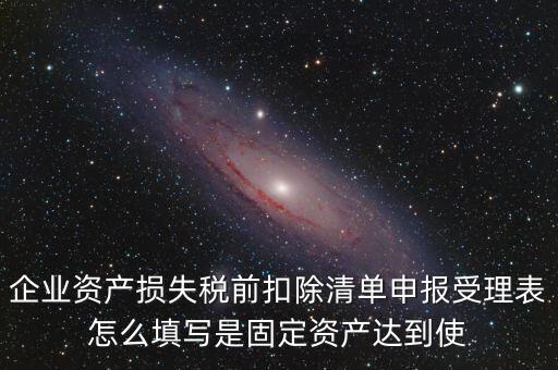 如何清單申報損失，資產(chǎn)損失稅前扣除什么是清單申報專項申報