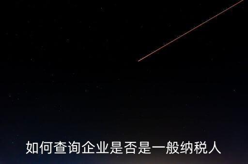 如何查一般納稅人，怎么確認(rèn)一家單位是不是一般納稅人
