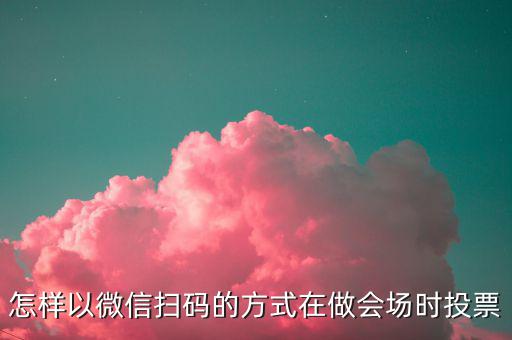 商家如何做掃碼開票，怎樣以微信掃碼的方式在做會場時投票