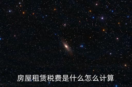 房屋租賃稅收如何計(jì)算，房屋租賃稅費(fèi)是什么怎么計(jì)算