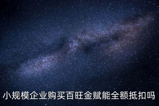 百旺年費如何全額抵減，小規(guī)模企業(yè)購買百旺金賦能全額抵扣嗎