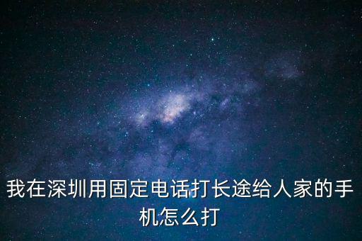我在深圳用固定電話(huà)打長(zhǎng)途給人家的手機(jī)怎么打