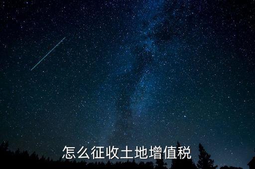 如何讓土地使用權(quán)增值稅，怎樣進行土地增值稅的申報與繳納