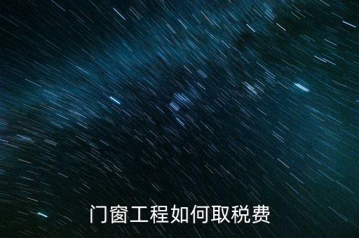 門窗安裝工程如何交稅，銷售并安裝門窗需要繳納什么稅