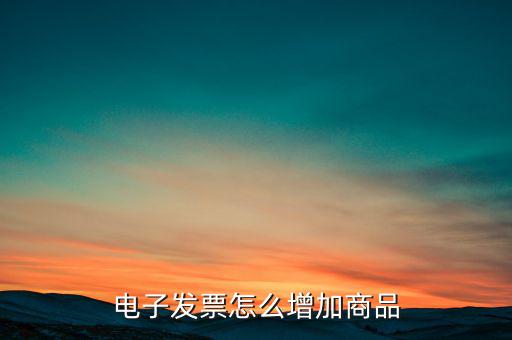 百望電子發(fā)票如何添加商品名稱，電子發(fā)票怎么增加商品