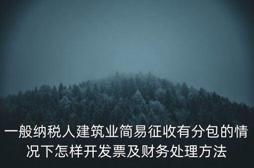 簡易征收發(fā)票如何申報，一般納稅人建筑業(yè)簡易征收有分包的情況下怎樣開發(fā)票及財務(wù)處理方法