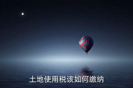 鐵路局如何交納土地使用稅，土地使用稅該如何繳納