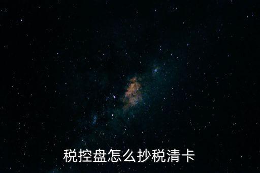 稅盤如何抄報稅，稅控盤怎么抄稅清卡