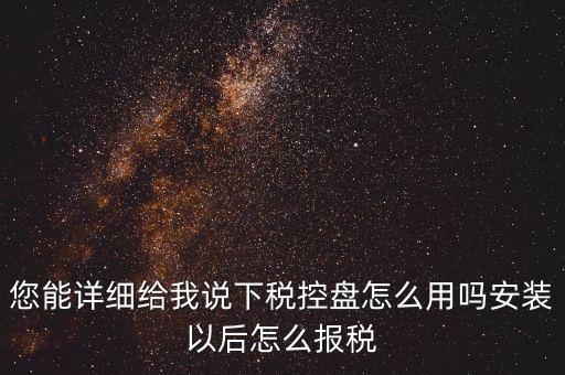 您能詳細(xì)給我說(shuō)下稅控盤怎么用嗎安裝以后怎么報(bào)稅