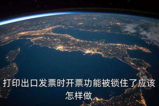 如何解鎖稅收的職能，打印出口發(fā)票時開票功能被鎖住了應該怎樣做