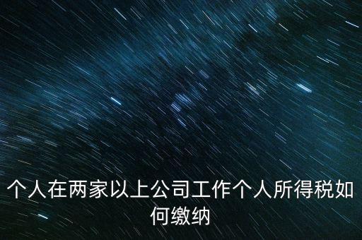 在多個單位任職如何申報個稅，法人在多家公司任職如何申報個稅