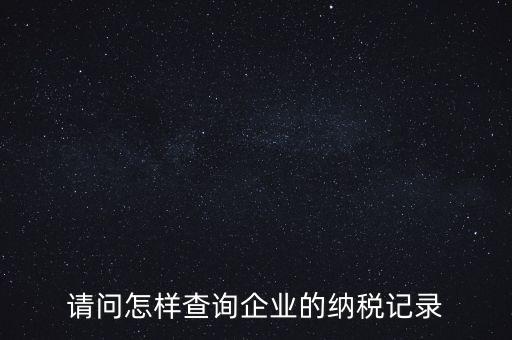 如何查詢企業(yè)涉稅信息，我要查一個(gè)公司的稅務(wù)登記證怎么查