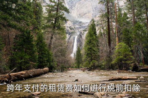 跨年租賃收入如何納稅，跨年支付的租賃費(fèi)如何進(jìn)行稅前扣除