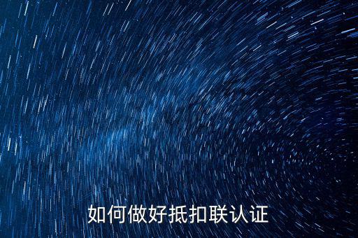 抵扣聯(lián)如何升級，抵扣聯(lián)怎樣在網(wǎng)上認證呢