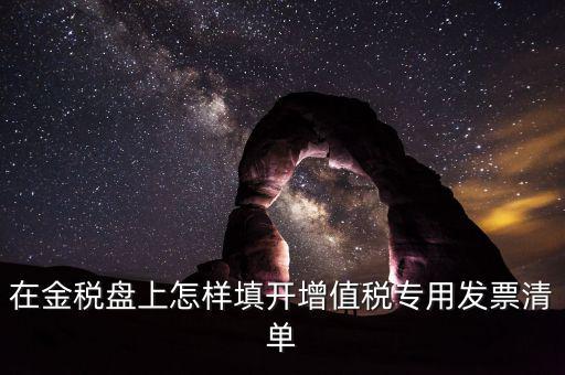 稅務發(fā)票清單如何填寫，在金稅盤上怎樣填開增值稅專用發(fā)票清單