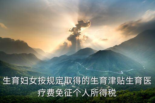 生育津貼如何免稅，的工資薪金所得中包含了免稅的生育補貼怎么算個稅
