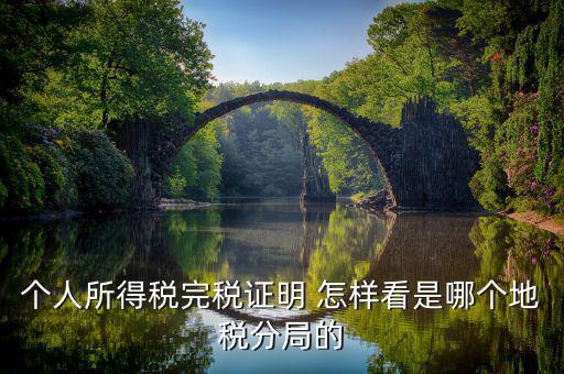 如何查詢稅局分管區(qū)域，個人所得稅完稅證明 怎樣看是哪個地稅分局的