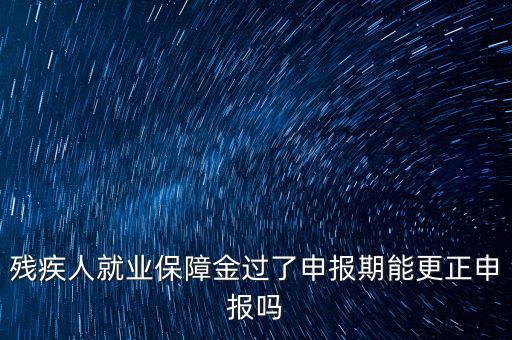 如何更正申報(bào)殘疾人保障金，殘保金申報(bào)錯(cuò)誤怎么更改