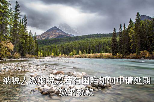 如何延期繳納城建稅，納稅人繳納稅款若有困難如何申請(qǐng)延期繳納稅款