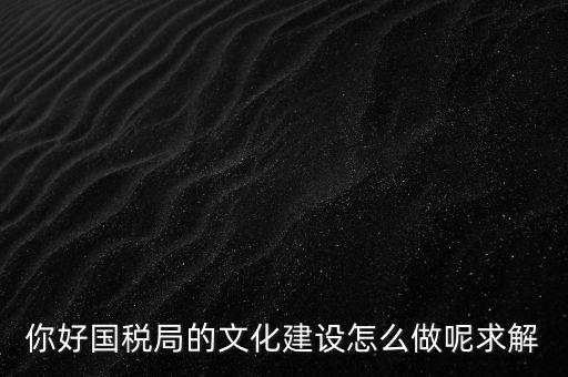 如何建設(shè)國稅讀書文化，你好國稅局的文化建設(shè)怎么做呢求解