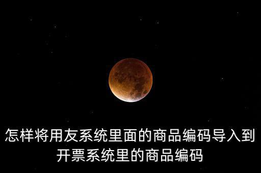 金稅產(chǎn)品編碼如何導(dǎo)入，怎樣將用友系統(tǒng)里面的商品編碼導(dǎo)入到開票系統(tǒng)里的商品編碼