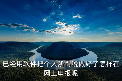 如何用app上傳個(gè)人所得稅表，如何把個(gè)人所得稅明細(xì)導(dǎo)入到客戶端軟件里面