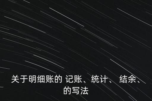 關(guān)于明細(xì)賬的 記賬、統(tǒng)計(jì)、 結(jié)余、的寫法