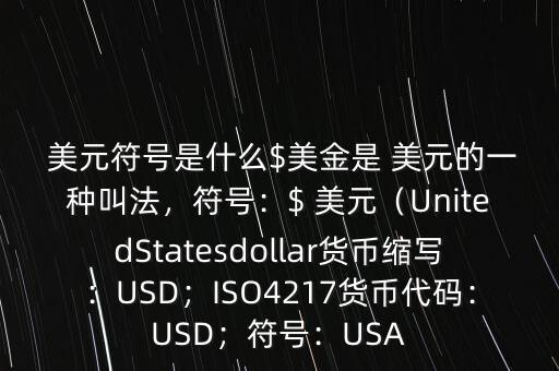  美元符號是什么$美金是 美元的一種叫法，符號：$ 美元（UnitedStatesdollar貨幣縮寫：USD；ISO4217貨幣代碼：USD；符號：USA